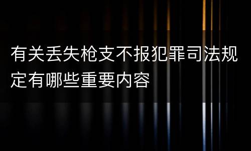 有关丢失枪支不报犯罪司法规定有哪些重要内容