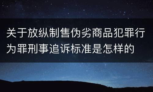 关于放纵制售伪劣商品犯罪行为罪刑事追诉标准是怎样的