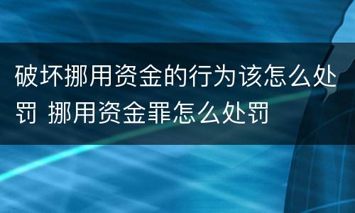 破坏挪用资金的行为该怎么处罚 挪用资金罪怎么处罚