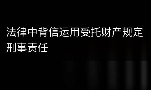 法律中背信运用受托财产规定刑事责任