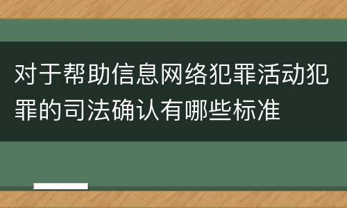 对于帮助信息网络犯罪活动犯罪的司法确认有哪些标准