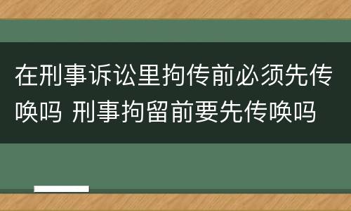 在刑事诉讼里拘传前必须先传唤吗 刑事拘留前要先传唤吗