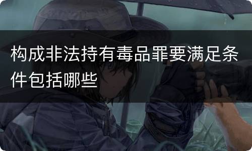 构成非法持有毒品罪要满足条件包括哪些
