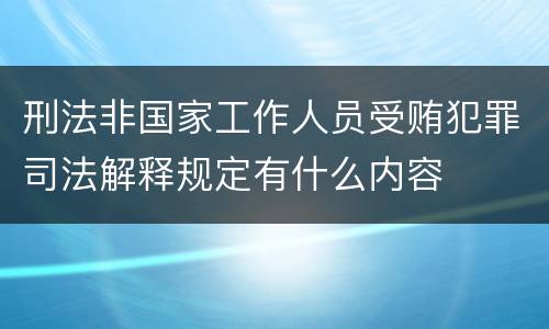 刑法非国家工作人员受贿犯罪司法解释规定有什么内容