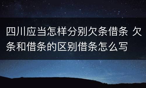 四川应当怎样分别欠条借条 欠条和借条的区别借条怎么写