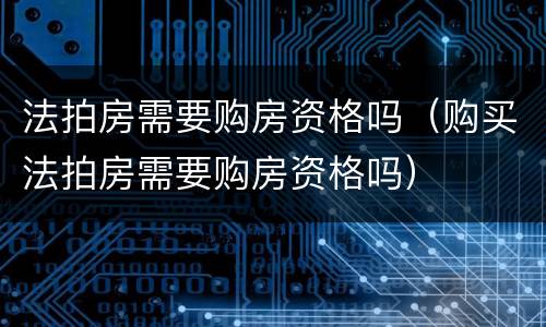 法拍房需要购房资格吗（购买法拍房需要购房资格吗）