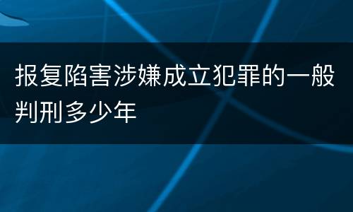 报复陷害涉嫌成立犯罪的一般判刑多少年