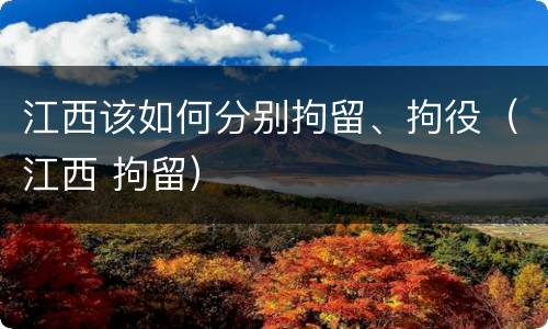 江西该如何分别拘留、拘役（江西 拘留）