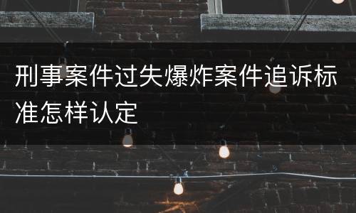 刑事案件过失爆炸案件追诉标准怎样认定