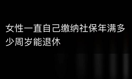 女性一直自己缴纳社保年满多少周岁能退休