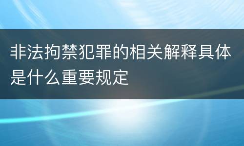非法拘禁犯罪的相关解释具体是什么重要规定