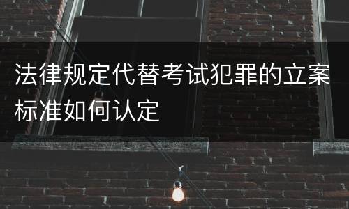 法律规定代替考试犯罪的立案标准如何认定