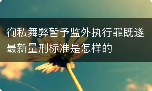 徇私舞弊暂予监外执行罪既遂最新量刑标准是怎样的
