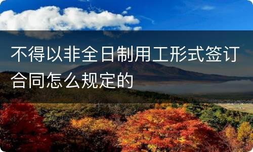 不得以非全日制用工形式签订合同怎么规定的