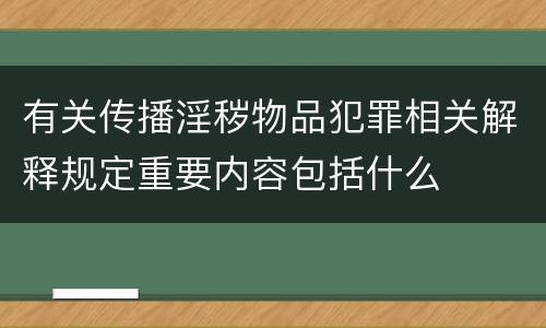 有关传播淫秽物品犯罪相关解释规定重要内容包括什么