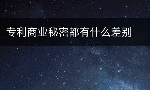 专利商业秘密都有什么差别