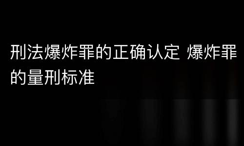 刑法爆炸罪的正确认定 爆炸罪的量刑标准