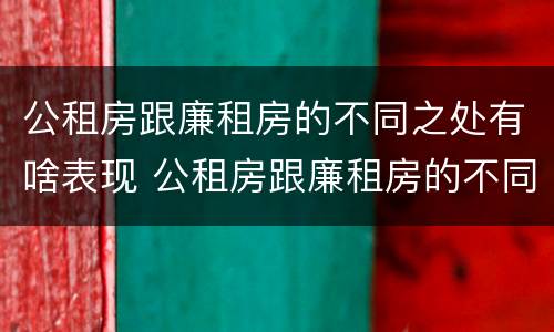 公租房跟廉租房的不同之处有啥表现 公租房跟廉租房的不同之处有啥表现和区别