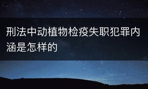 刑法中动植物检疫失职犯罪内涵是怎样的