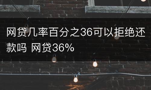 网贷几率百分之36可以拒绝还款吗 网贷36%
