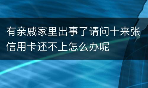 有亲戚家里出事了请问十来张信用卡还不上怎么办呢