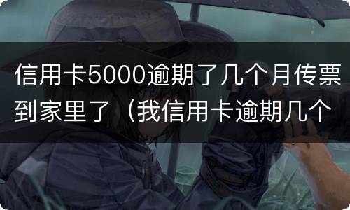 信用卡5000逾期了几个月传票到家里了（我信用卡逾期几个月了他们说要告我上法院）