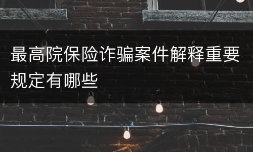 最高院保险诈骗案件解释重要规定有哪些