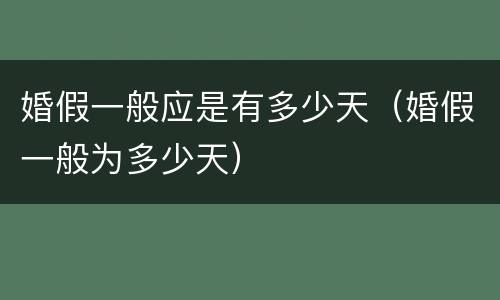 婚假一般应是有多少天（婚假一般为多少天）