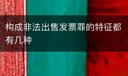 构成非法出售发票罪的特征都有几种