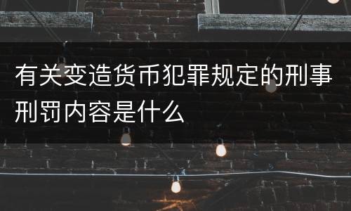 有关变造货币犯罪规定的刑事刑罚内容是什么