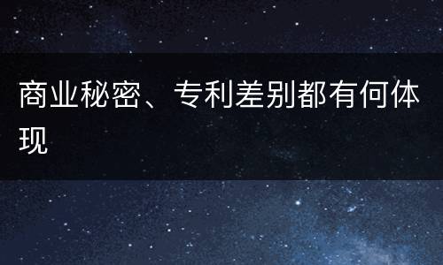 商业秘密、专利差别都有何体现