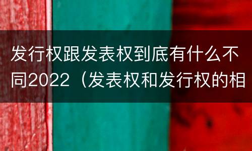发行权跟发表权到底有什么不同2022（发表权和发行权的相同点）