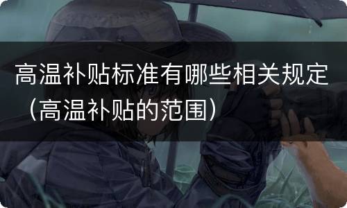 高温补贴标准有哪些相关规定（高温补贴的范围）