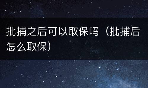 批捕之后可以取保吗（批捕后怎么取保）