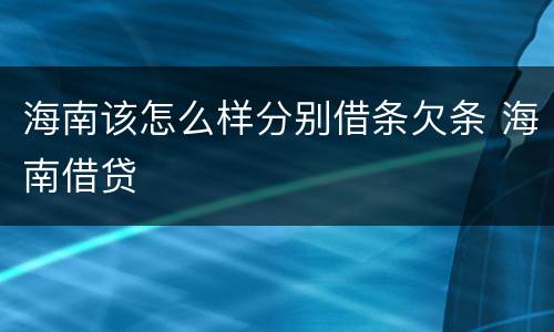 海南该怎么样分别借条欠条 海南借贷