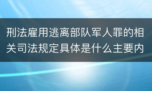 刑法雇用逃离部队军人罪的相关司法规定具体是什么主要内容