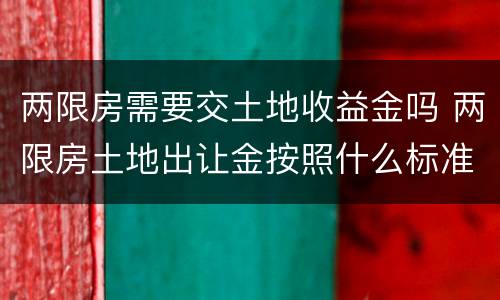 两限房需要交土地收益金吗 两限房土地出让金按照什么标准收