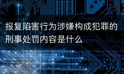 报复陷害行为涉嫌构成犯罪的刑事处罚内容是什么