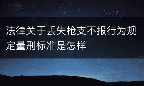 法律关于丢失枪支不报行为规定量刑标准是怎样