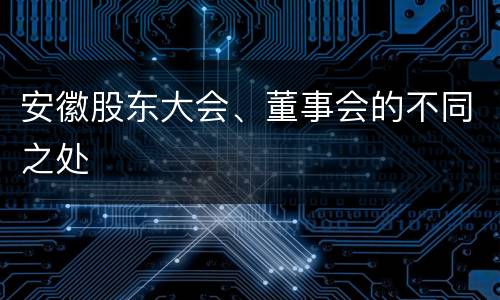安徽股东大会、董事会的不同之处