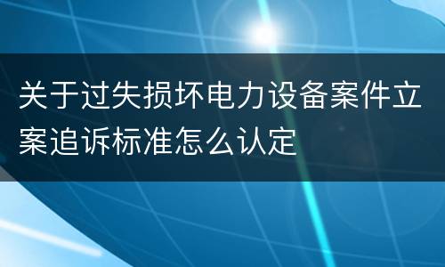 关于过失损坏电力设备案件立案追诉标准怎么认定