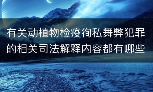 有关动植物检疫徇私舞弊犯罪的相关司法解释内容都有哪些