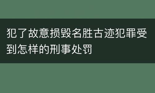 犯了故意损毁名胜古迹犯罪受到怎样的刑事处罚
