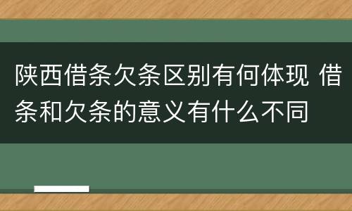 陕西借条欠条区别有何体现 借条和欠条的意义有什么不同