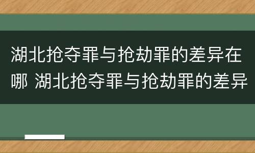 湖北抢夺罪与抢劫罪的差异在哪 湖北抢夺罪与抢劫罪的差异在哪查