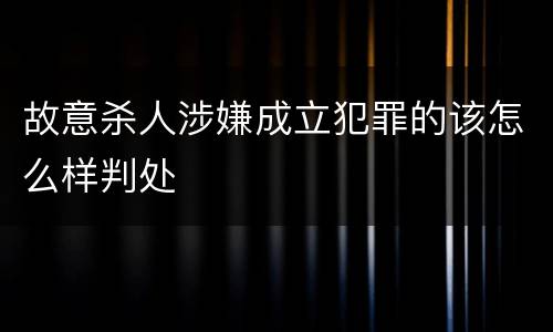 故意杀人涉嫌成立犯罪的该怎么样判处