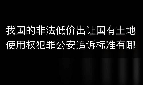 我国的非法低价出让国有土地使用权犯罪公安追诉标准有哪些规定