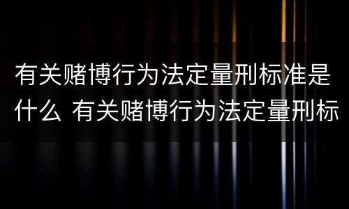 有关赌博行为法定量刑标准是什么 有关赌博行为法定量刑标准是什么规定