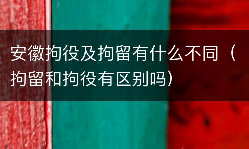 安徽拘役及拘留有什么不同（拘留和拘役有区别吗）