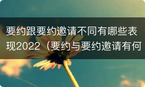 要约跟要约邀请不同有哪些表现2022（要约与要约邀请有何区别?）